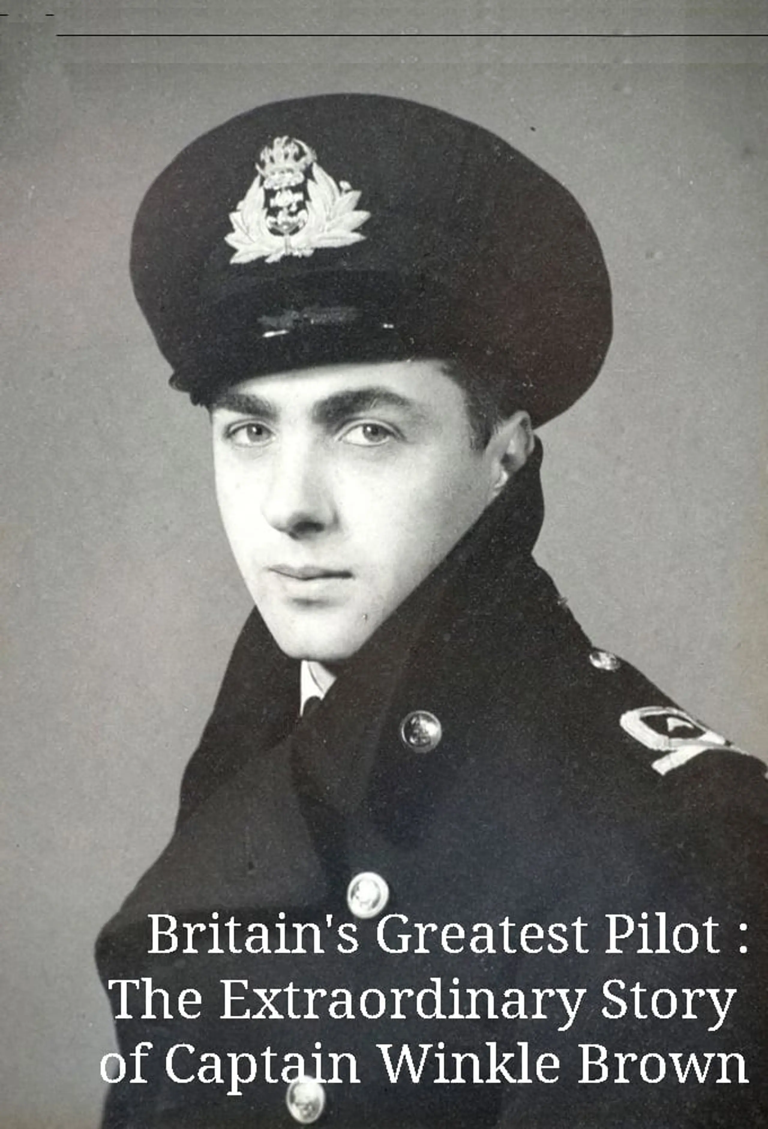 Britain's Greatest Pilot : The Extraordinary Story of Captain Winkle Brown