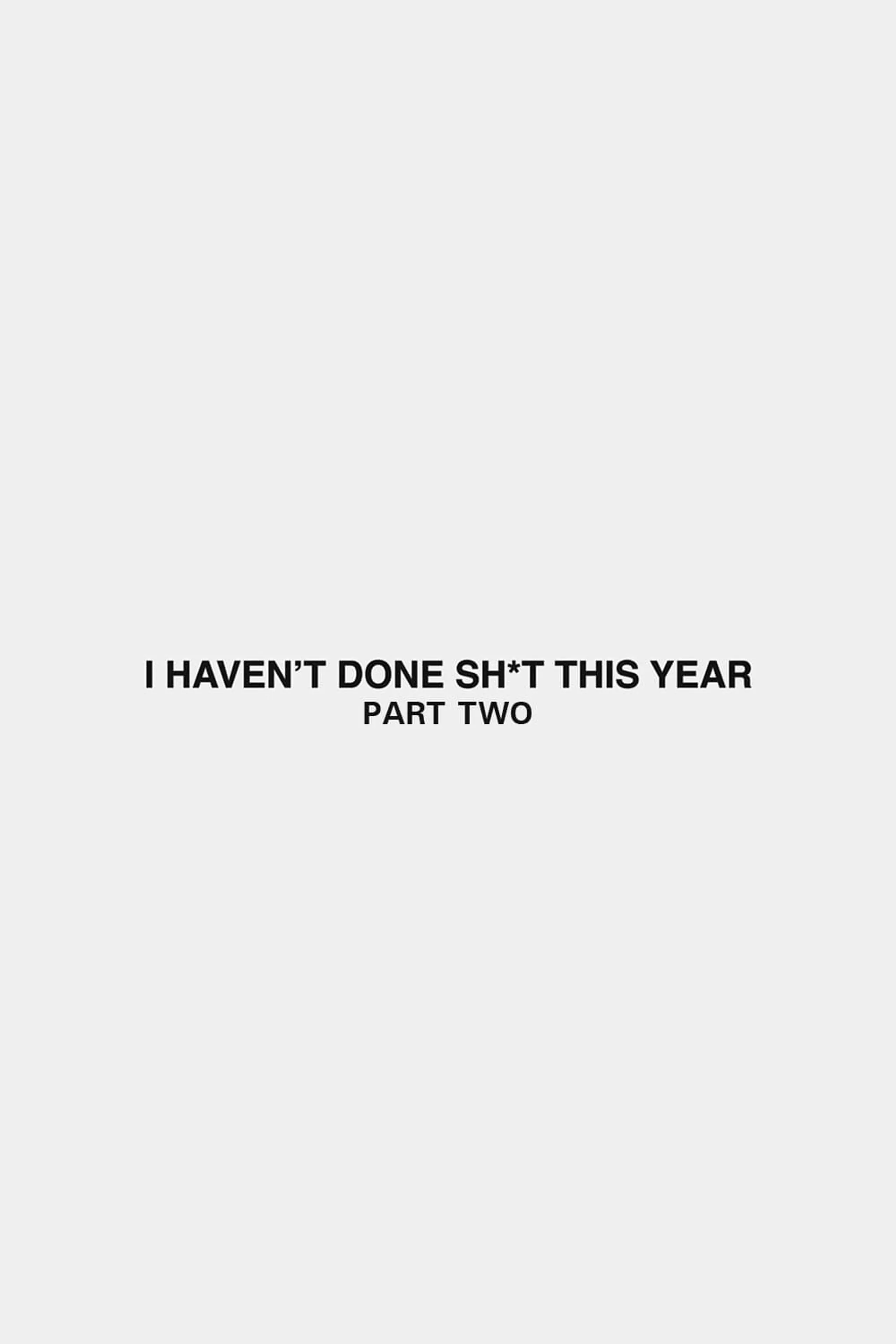 I Haven't Done Sh*t This Year: Part 2