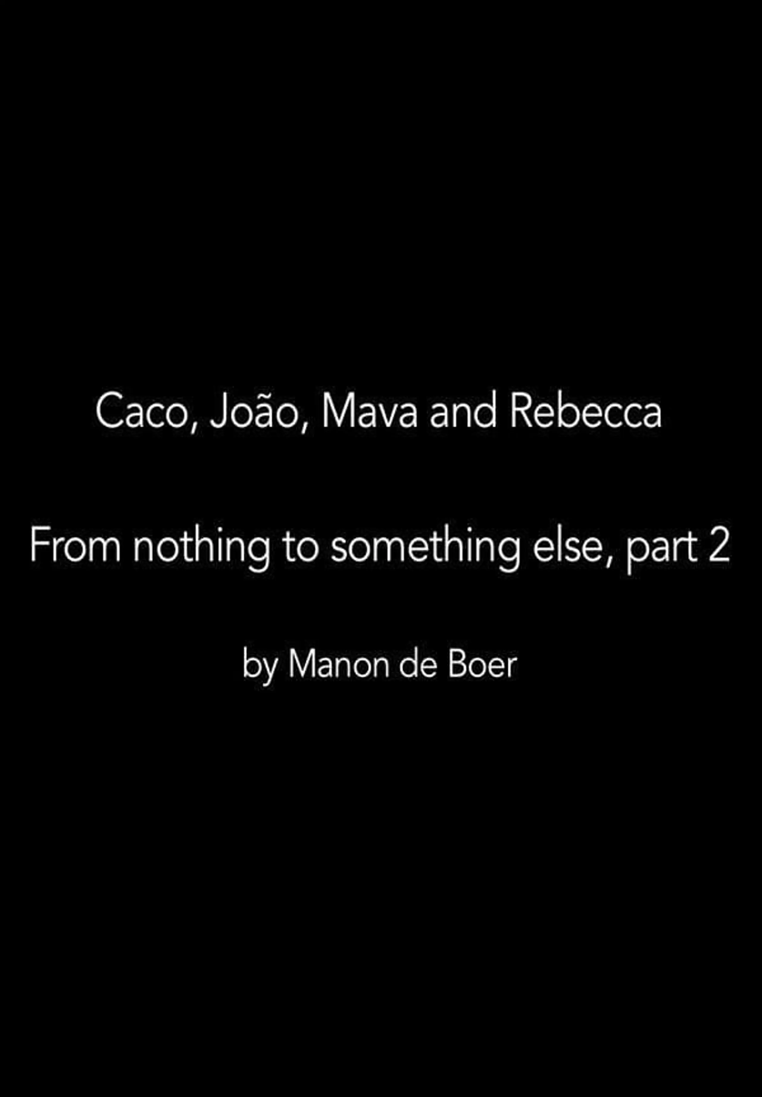 Caco, João, Mava and Rebecca. From Nothing to Something to Something Else, Part 2