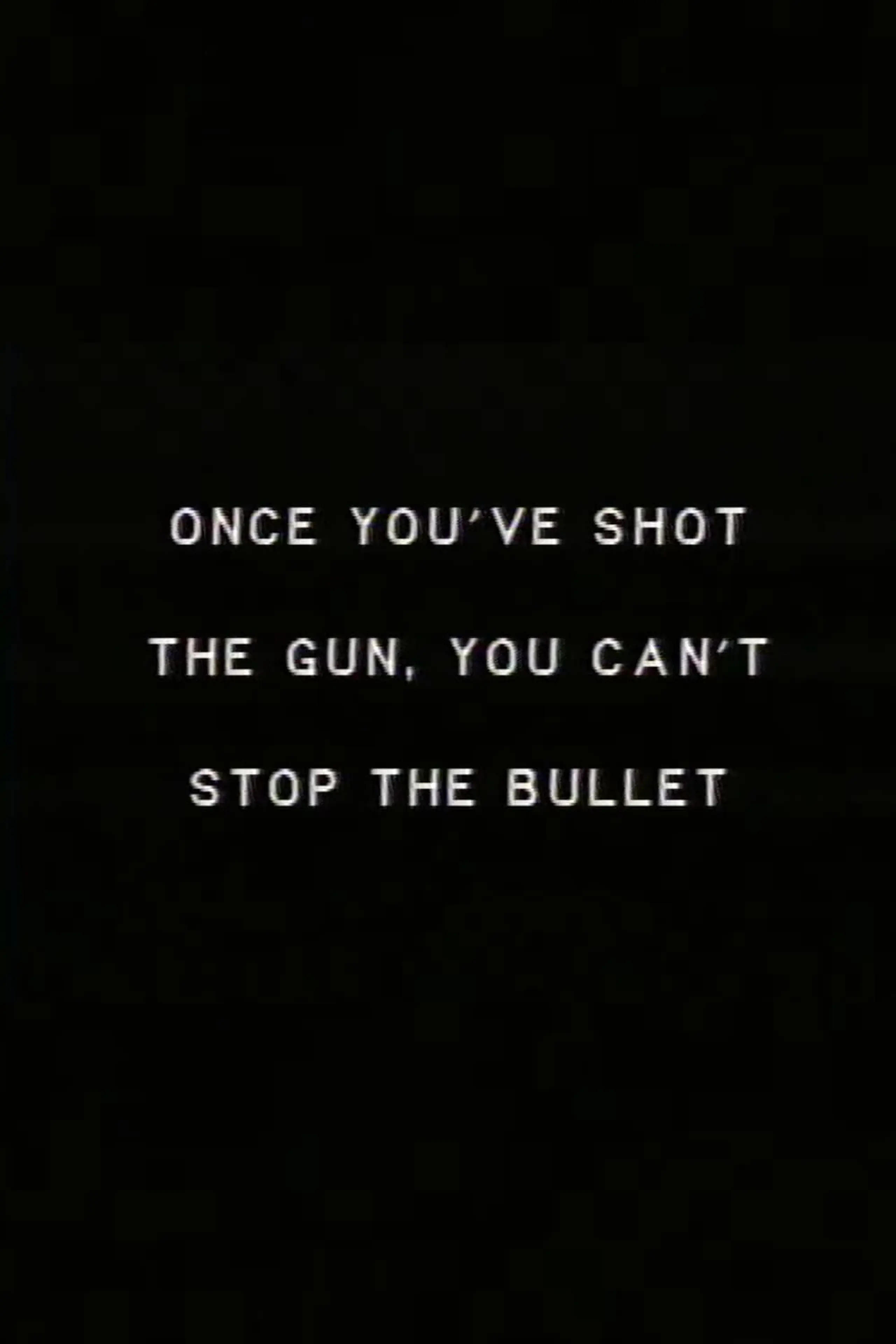 Once you’ve shot the gun you can’t stop the bullet.