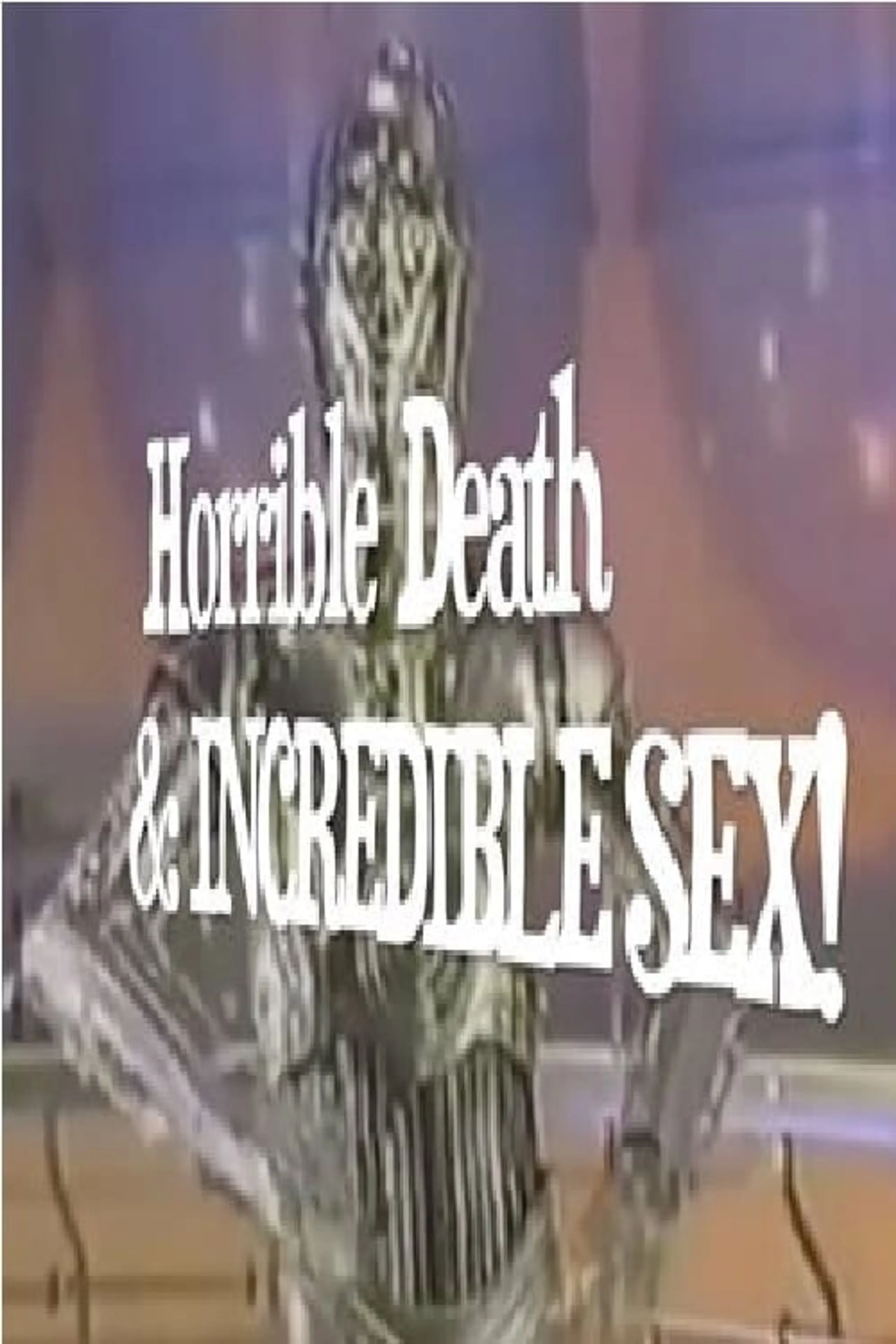 Horrible Death & Incredible Sex!