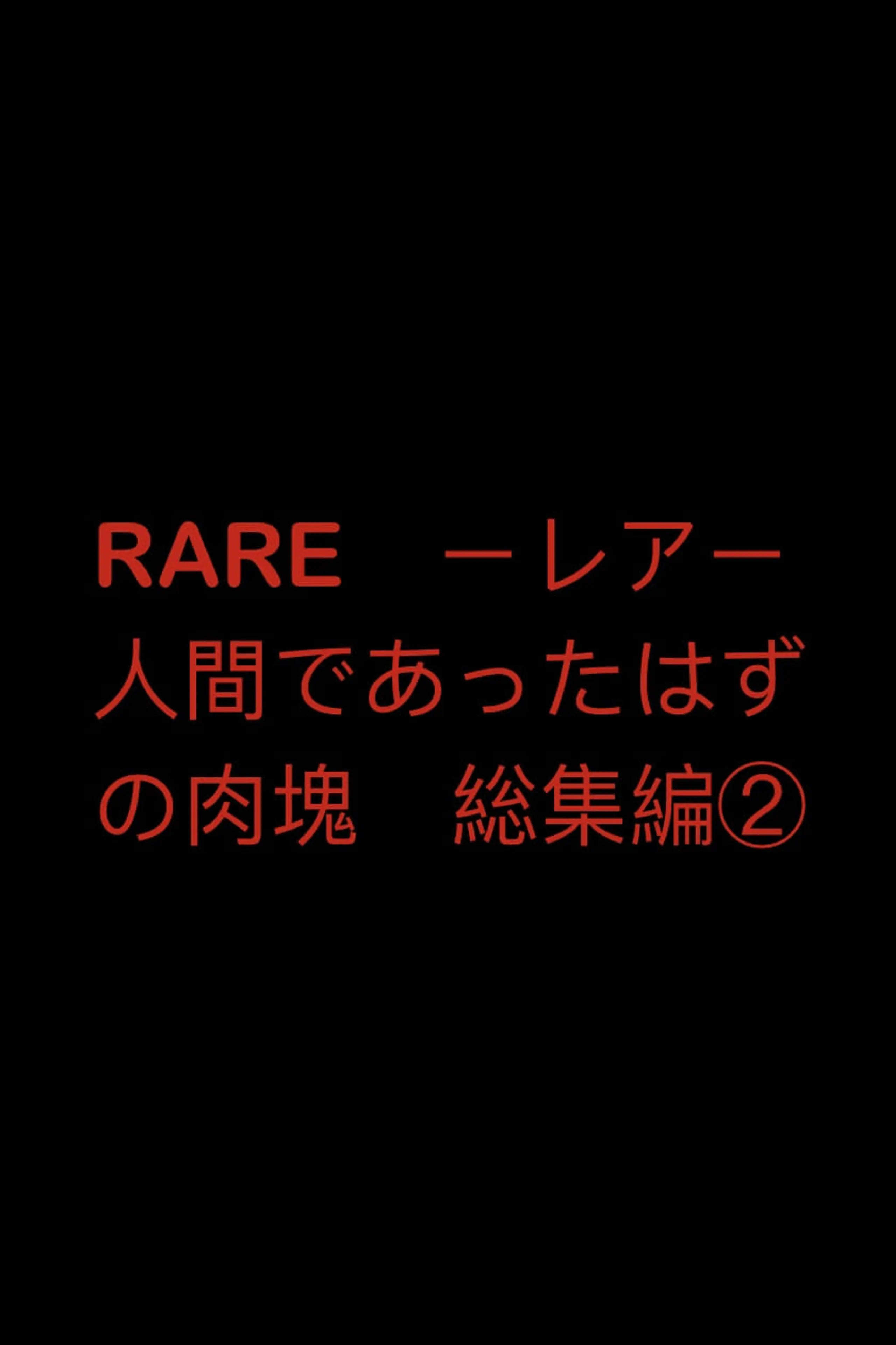 RARE　ーレアー　人間であったはずの肉塊　総集編②